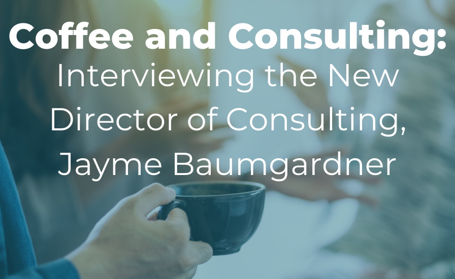 Coffee and Consulting: Interviewing the New Director of Consulting, Jayme Baumgardner</a>