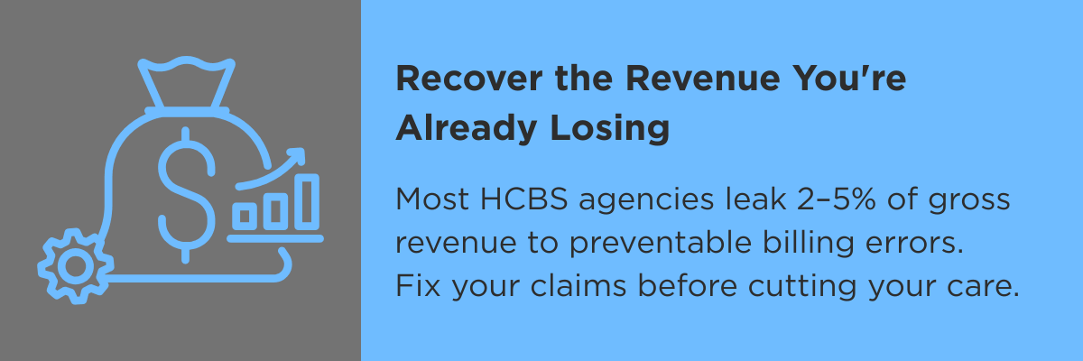 Most HCBS agencies leak 2–5% of gross revenue to preventable billing errors. Fix your claims before cutting your care.