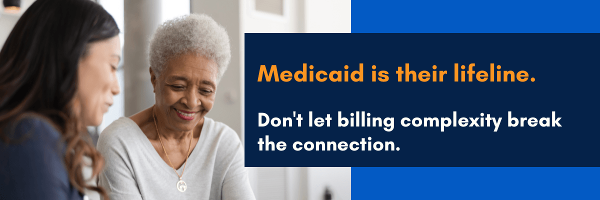 Medicaid is their lifeline. Don't let billing complexity break the connection.