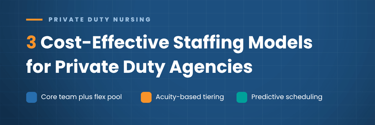 Three cost-effective staffing models for private duty agencies: core and flex pool, acuity tiering, predictive scheduling