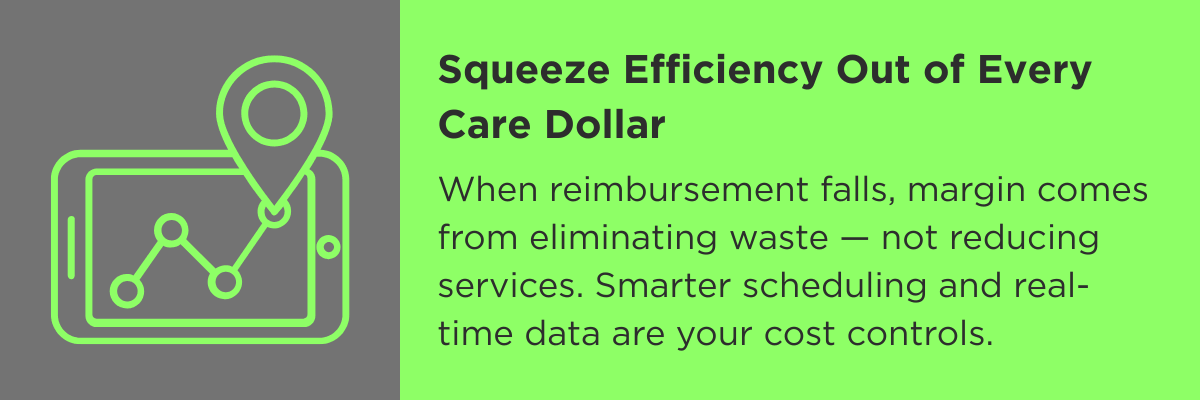 When reimbursement falls, margin comes from eliminating waste — not reducing services. Smarter scheduling and real-time data are your cost controls.