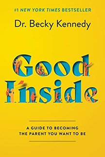 Good Inside: A Guide to Becoming the Parent You Want to Be By: Becky Kennedy