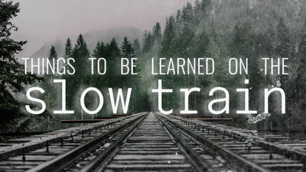 Things to be Learned on the Slow Train