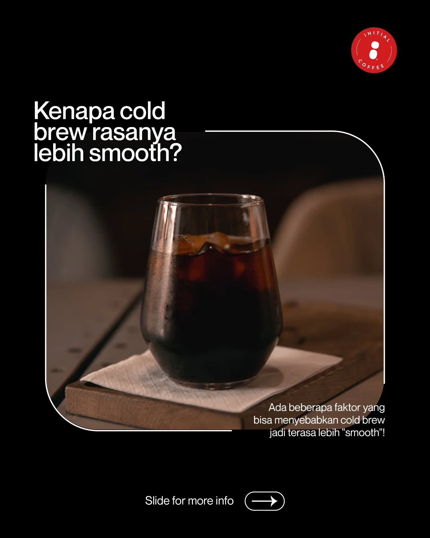 Tanpa panas yang bikin rasa kopinya lebih stabil! Ini dia yang bikin Cold Brew jadi terasa lebih smooth &amp; refined! ☕️✨️
___

Initial Coffee Roasters
Jl. Anjasmoro No. 32, Surabaya
Senin - Sabtu 09:00 - 17:00
Minggu &amp; Hari Libur Nasional - tut