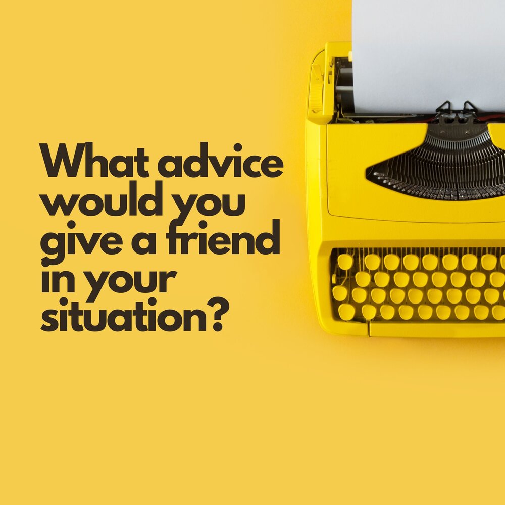 Question 2: What advice would you give a friend in your situation?