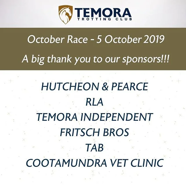 HUGE THANK YOU TO THE RACE SPONSORS FOR OUR FIRST RACE OF THE SEASON 5 OCTOBER!
.
SPONSORS:
.
Hutcheon &amp; Pearce
.
Riverina Livestock Agents
.
The Temora Independent
.
Fritsch Bros
.
TAB
.
Cootamundra Veterinary Clinic
.
Our first race event of th