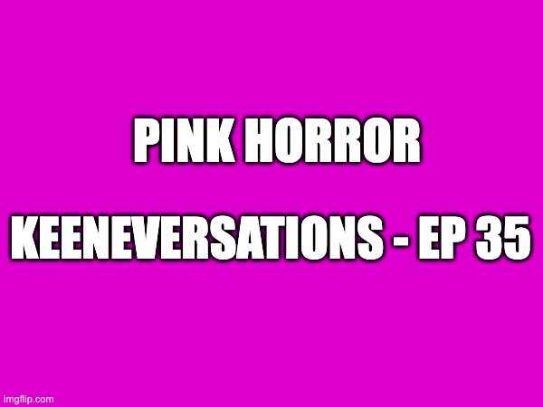 Pink Horror - Keeneversations - Ep 35