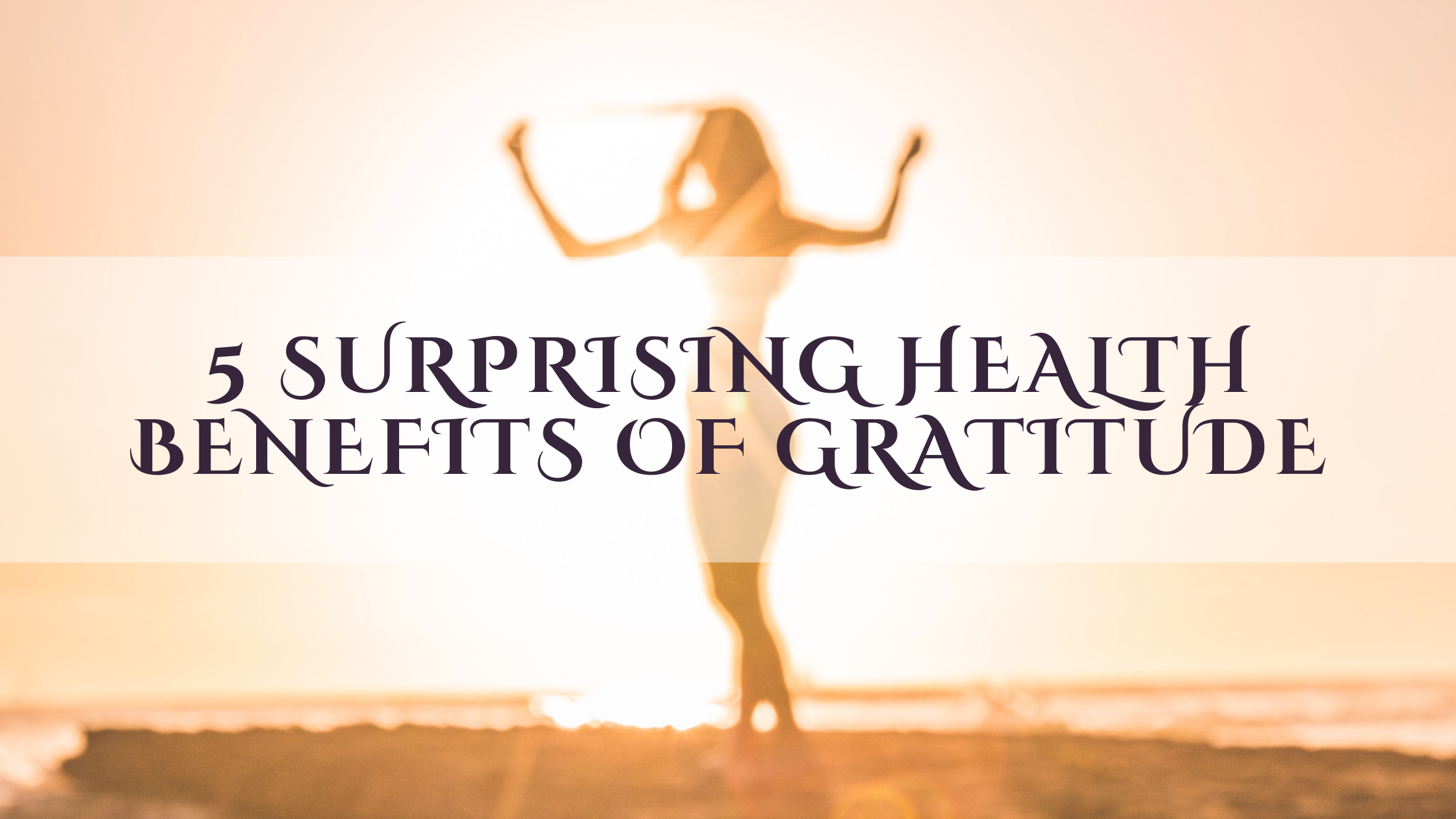 5 Surprising Health Benefits of Gratitude