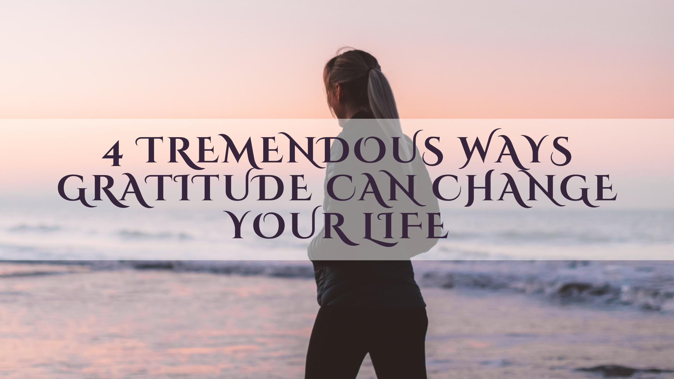 4 Tremendous Ways Gratitude Can Change Your Life