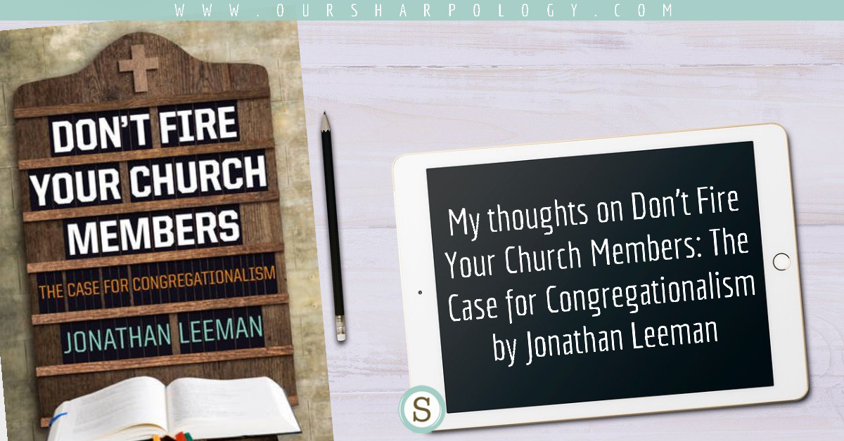 My Thoughts on Don't Fire Your Church Members: The Case for Congregationalism by Jonathan Leeman