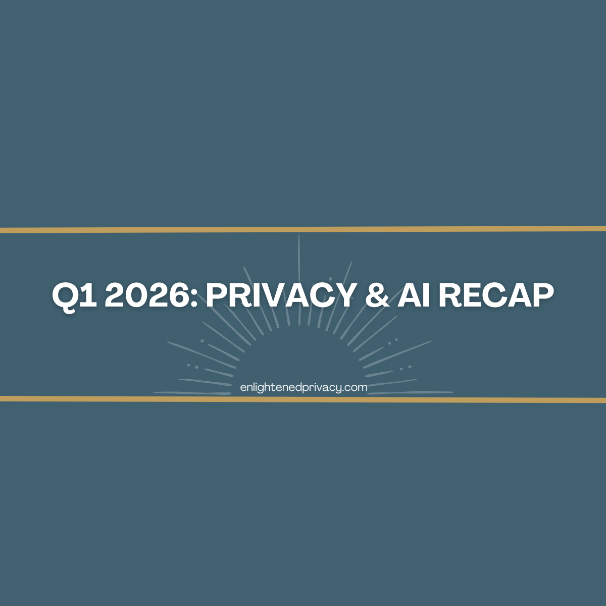 2026 Q1: Top Updates in Privacy and AI