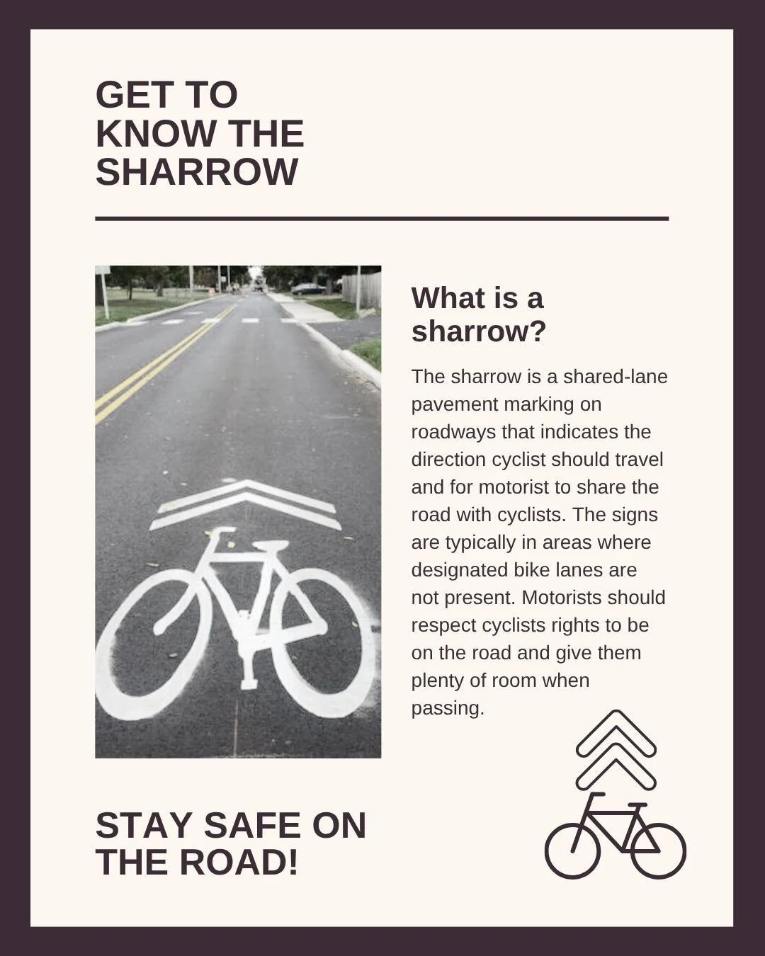 A sharrow (short for shared lane arrow) is a road marking used to indicate that a traffic lane is shared by both bicycles and motor vehicles. It looks like a painted bicycle symbol with two chevrons (arrows) above it on the pavement. 

For drivers: E