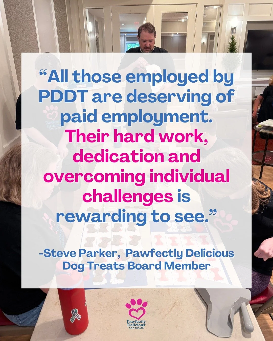 &ldquo;I have known Bryan for nearly thirty years, and I see what a wonderful person he has become.
Bryan, and all employed by PDDT, are deserving of paid employment as they work together and produce a product enjoyed by our canine friends.

Their ha