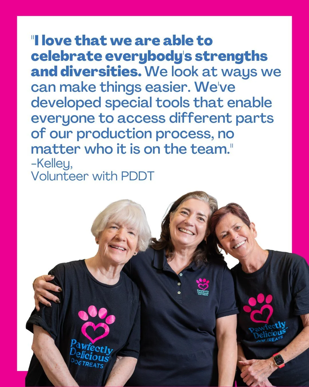 Kelley has been volunteering with Pawfectly Delicious for years, and she&rsquo;s seen our team grow into what it is today. 

As she puts it, &ldquo;I love that we are able to celebrate everybody&rsquo;s strengths and diversities.&rdquo;

One thing Ke