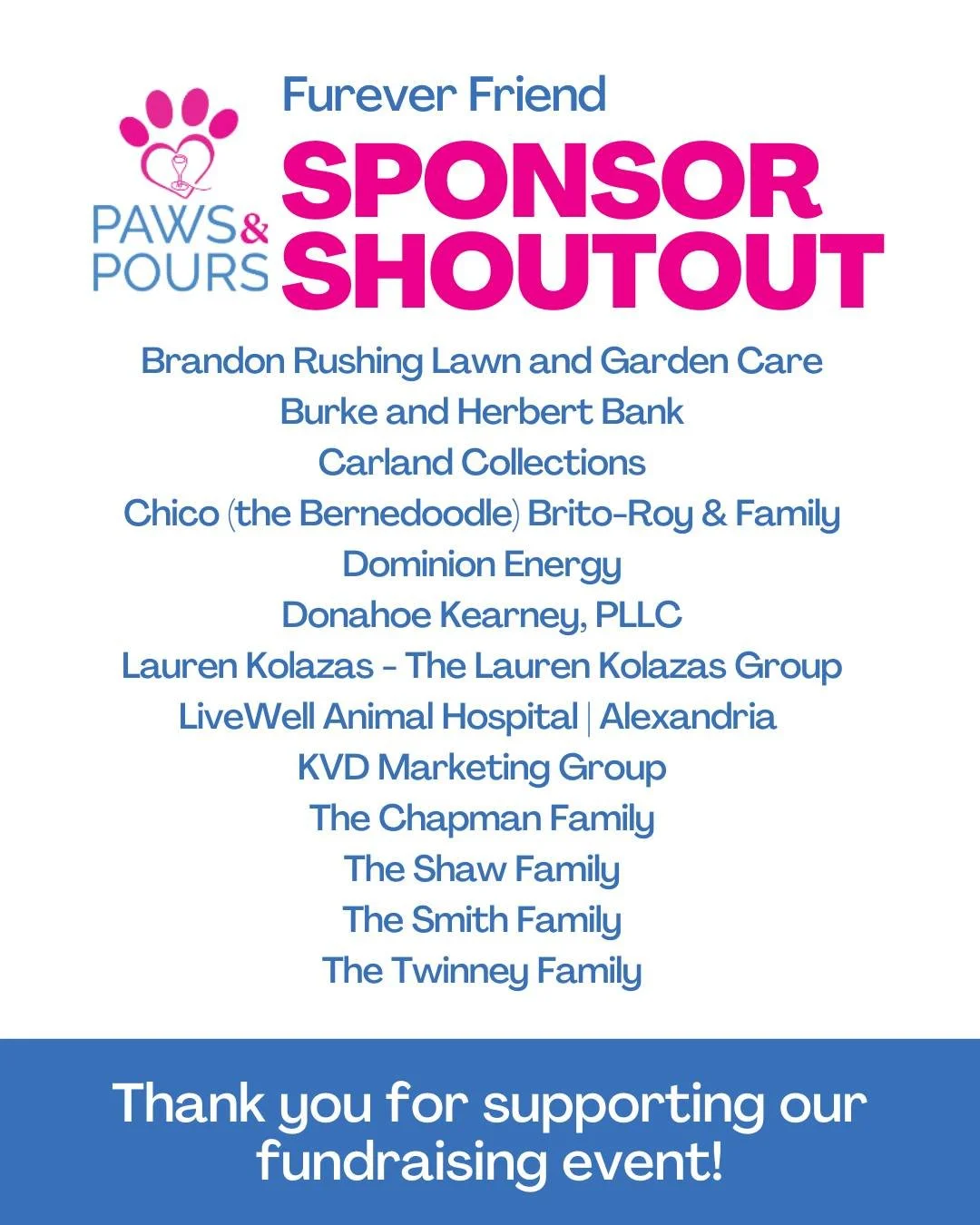 We have such an amazing community! 🩷

Thank you to all of these sponsors for making our Paws &amp; Pours event possible through your donation!

@brandonrushinglawn
@burkeandherbertbank
@carlandcollections
@chicothebernedoodle and family
@dominionene