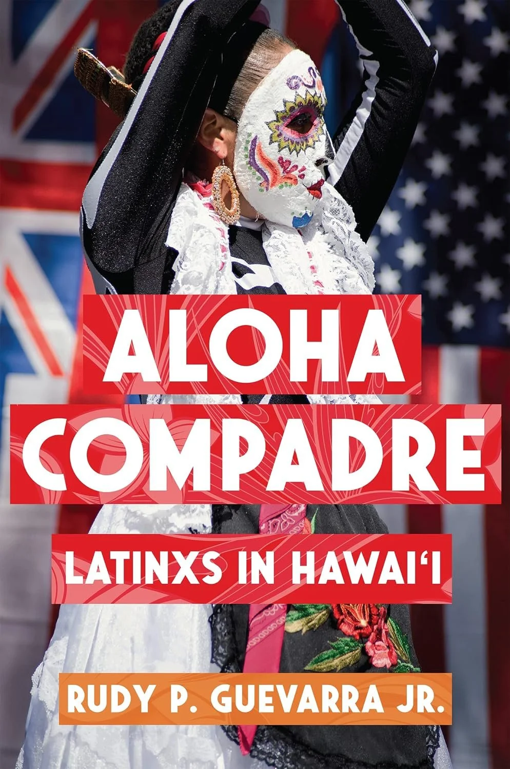 A person dressed in traditional Mexican clothing and a sugar skull mask, with an American flag and a Hawaiian flag in the background Overlaid text reads 'Aloha Compadre Latinx in Hawai'i' and 'Rudy P. Guevara Jr.'.