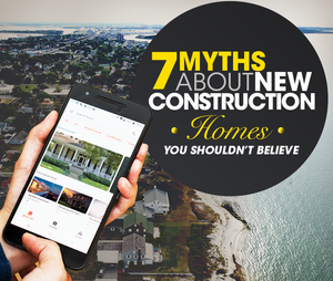 Thinking of Buying A New Construction Home? Here Are 7 Common Myths You Shouldn't Believe