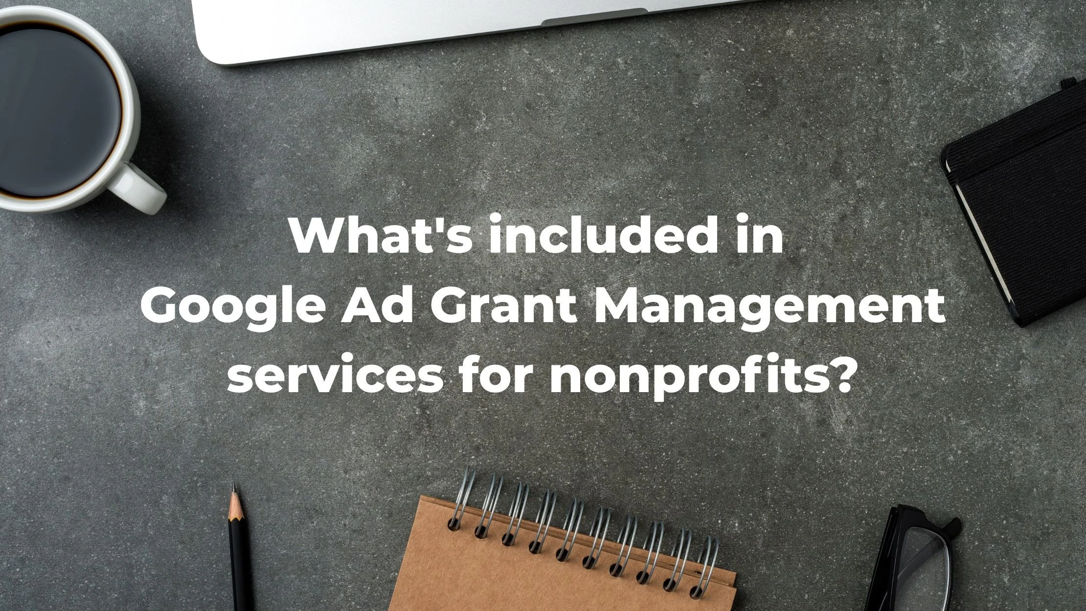 What's included in Google Ad Grant Management services for nonprofits?