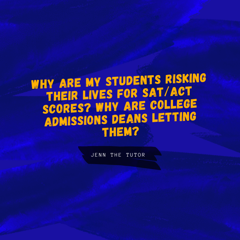 Why are my students risking their lives for SAT/ACT Scores? Why are College Admissions Deans LetTing Them?