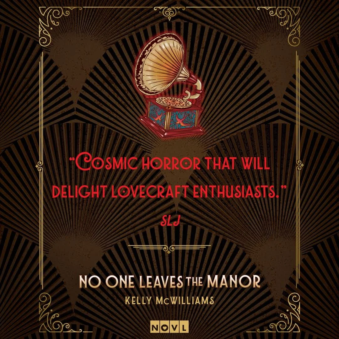 A vintage gramophone with a wooden and gold design is centered at the top of the image. The background features a dark, ornate pattern with gold accents and radiating lines. Below the gramophone is a quote in red text: "Cosmic horror that will delight lovecraft enthusiasts." Signed with initials "SLJ". At the bottom, the book title "No One Leaves the Manor" and author Kelly McWilliams are displayed in beige and white text, with a small decorative element and the word "NOVL" at the very bottom.