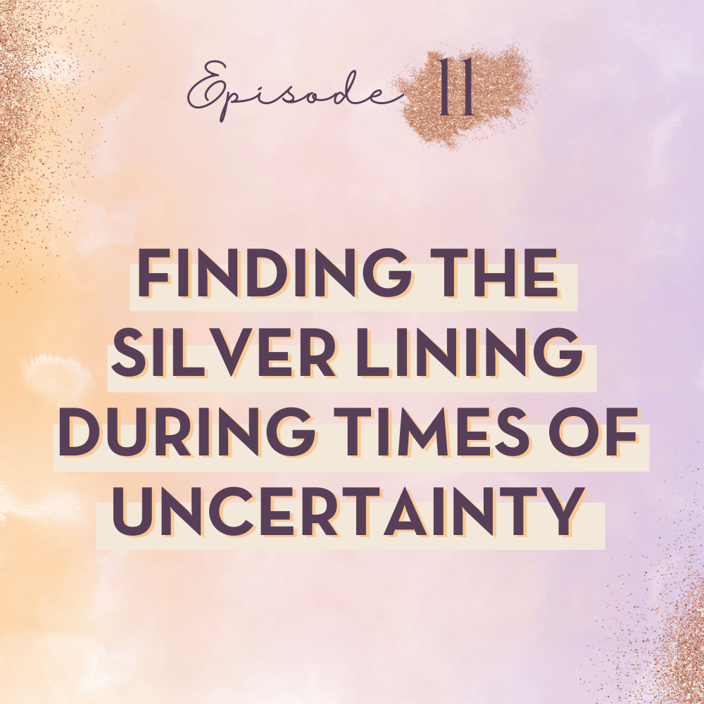 EP 11: Finding the Silver Lining During Times of Uncertainty