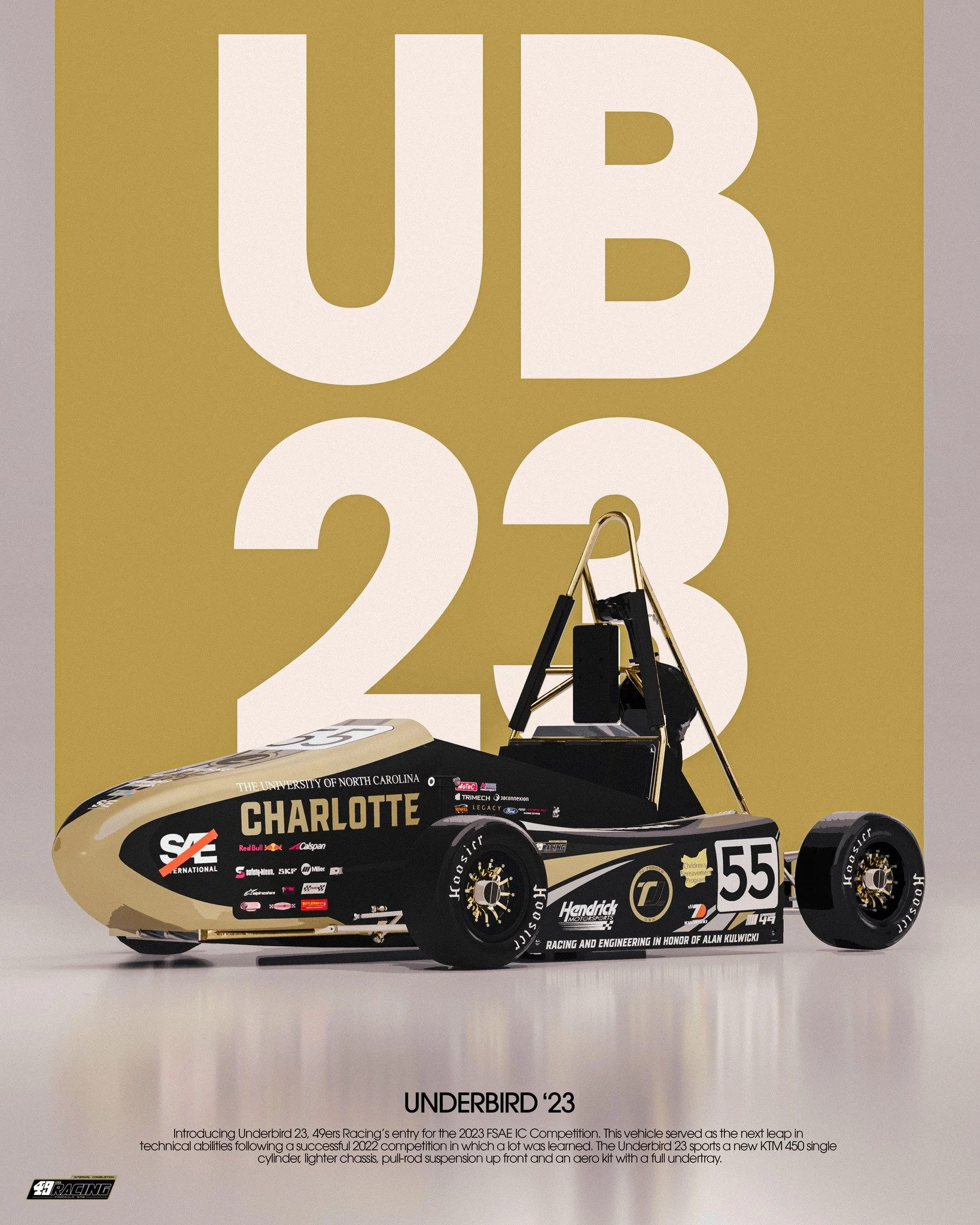 The Legacy Series: UNDERBIRD '23

UB-23 was 49ers Racing IC's entry for the 2023 FSAE IC Competition. This vehicle served as the next leap in technical abilities following a successful 2022 competition. The car finished at competition with a notable 