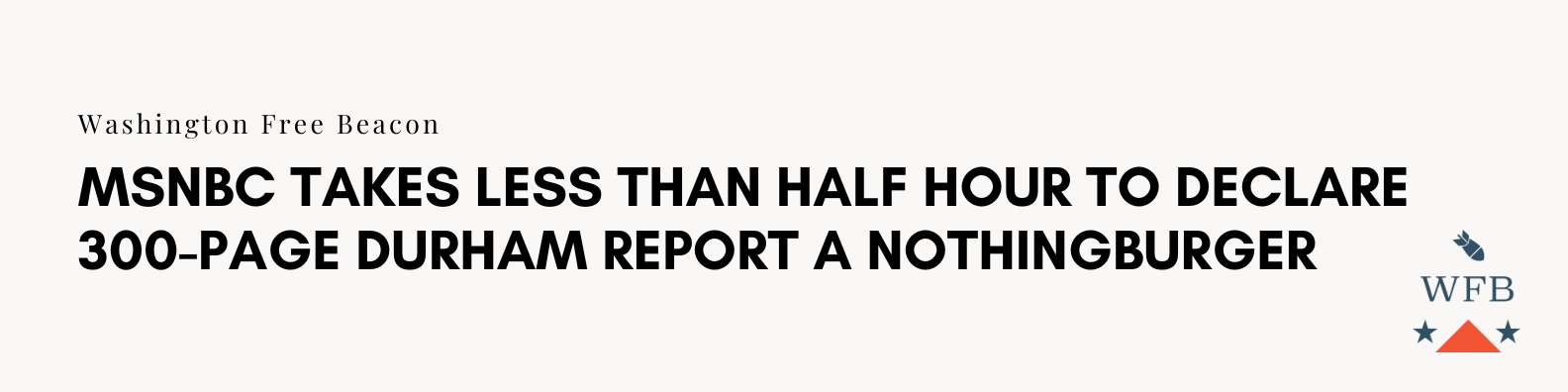   https://freebeacon.com/media/msnbc-takes-less-than-half-hour-to-declare-300-page-durham-report-a-nothingburger/  