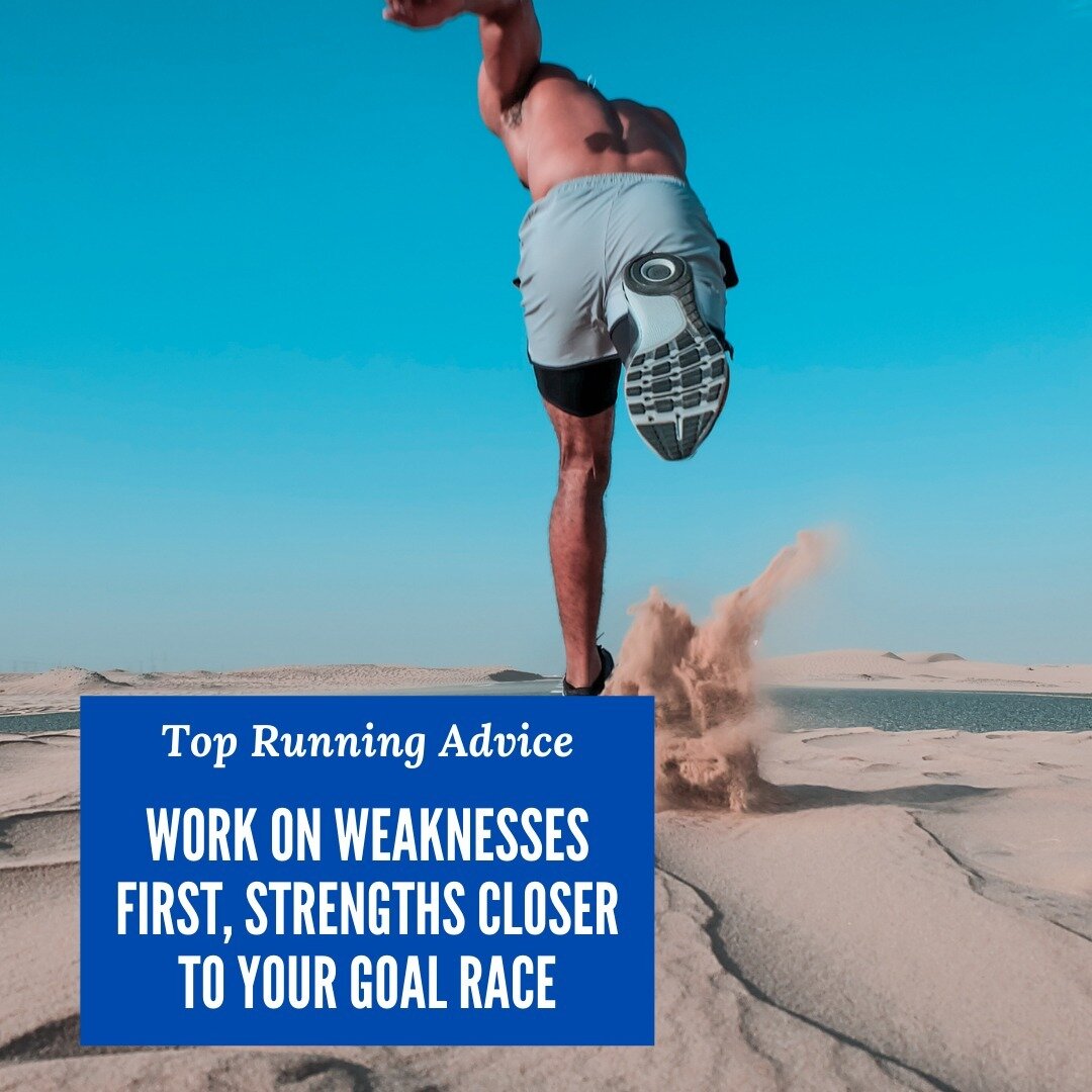 Top Training Advice Nugget - Focus on Weakness first and focus on strengths closer to your goal race.

One of the reasons why it's so important to have a plan to your training, and one that is specific to you, is that you can manage your approach and