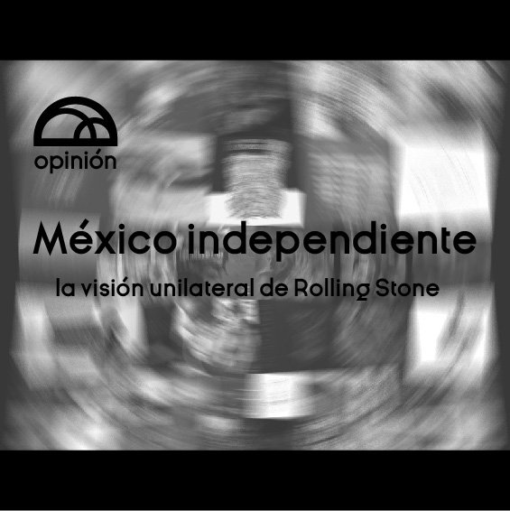 OPINIÓN: México independiente - la visión unilateral de Rolling Stone