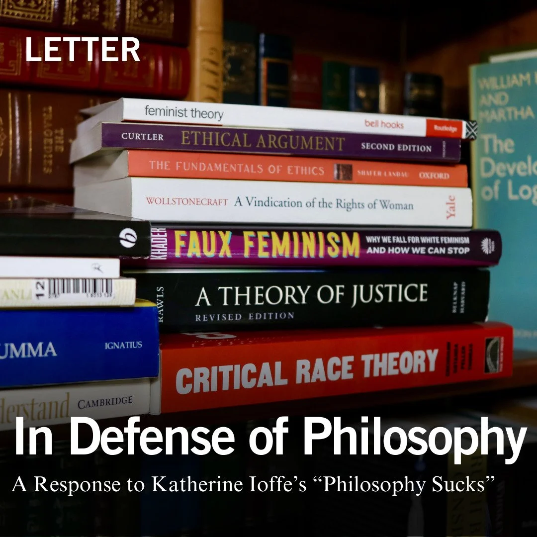 Katherine Ioffe&rsquo;s &rsquo;26 article, &ldquo;Philosophy Sucks,&rdquo; demands a response. As an accounting major with a philosophy minor and the applied ethics Pathway, I find her dismissal of philosophical inquiry both disheartening and short-s