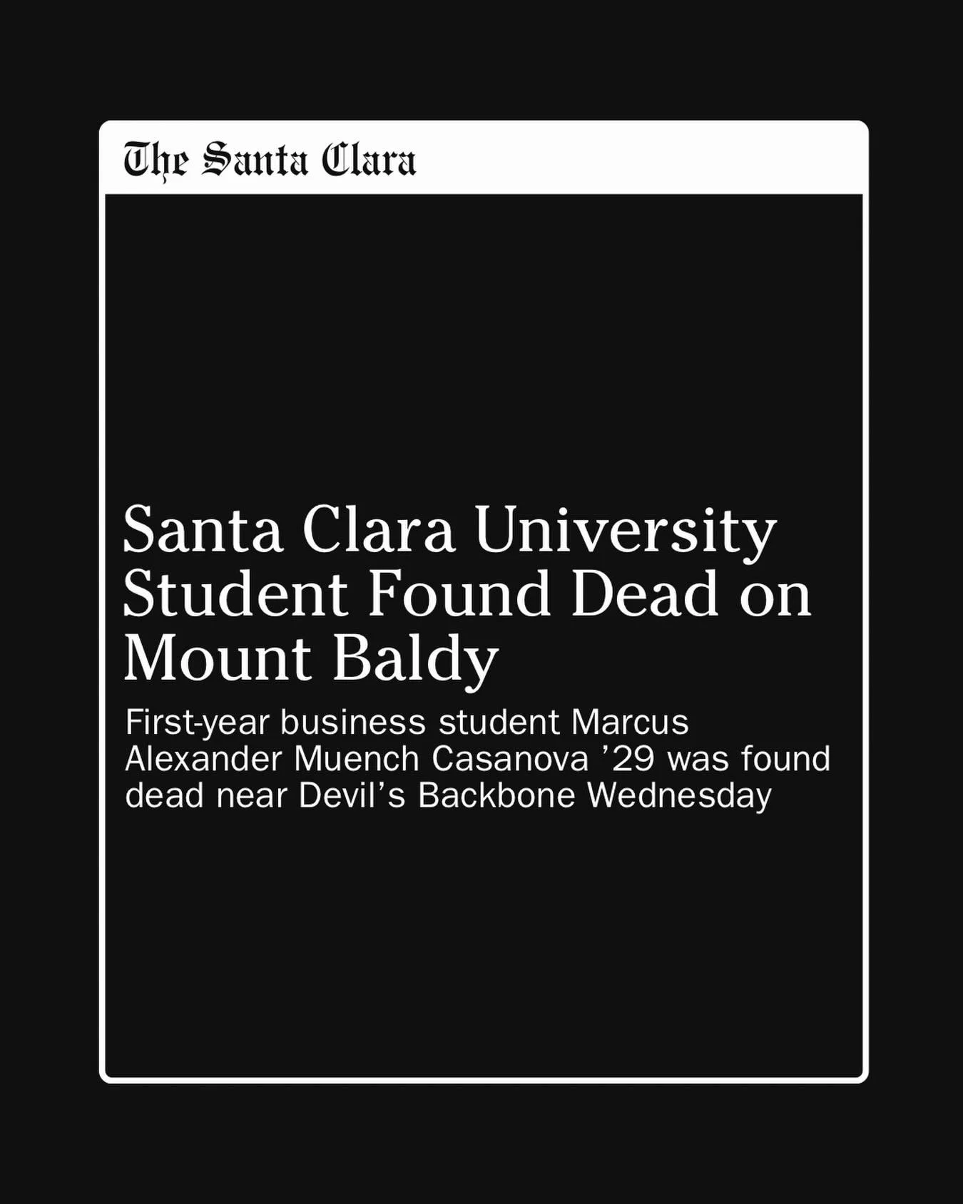A Santa Clara University student was among three hikers found dead earlier this week on Mount Baldy in Los Angeles County, the San Bernardino County Sheriff&rsquo;s Department confirmed.

19-year-old Marcus Alexander Muench Casanova &rsquo;29, a busi