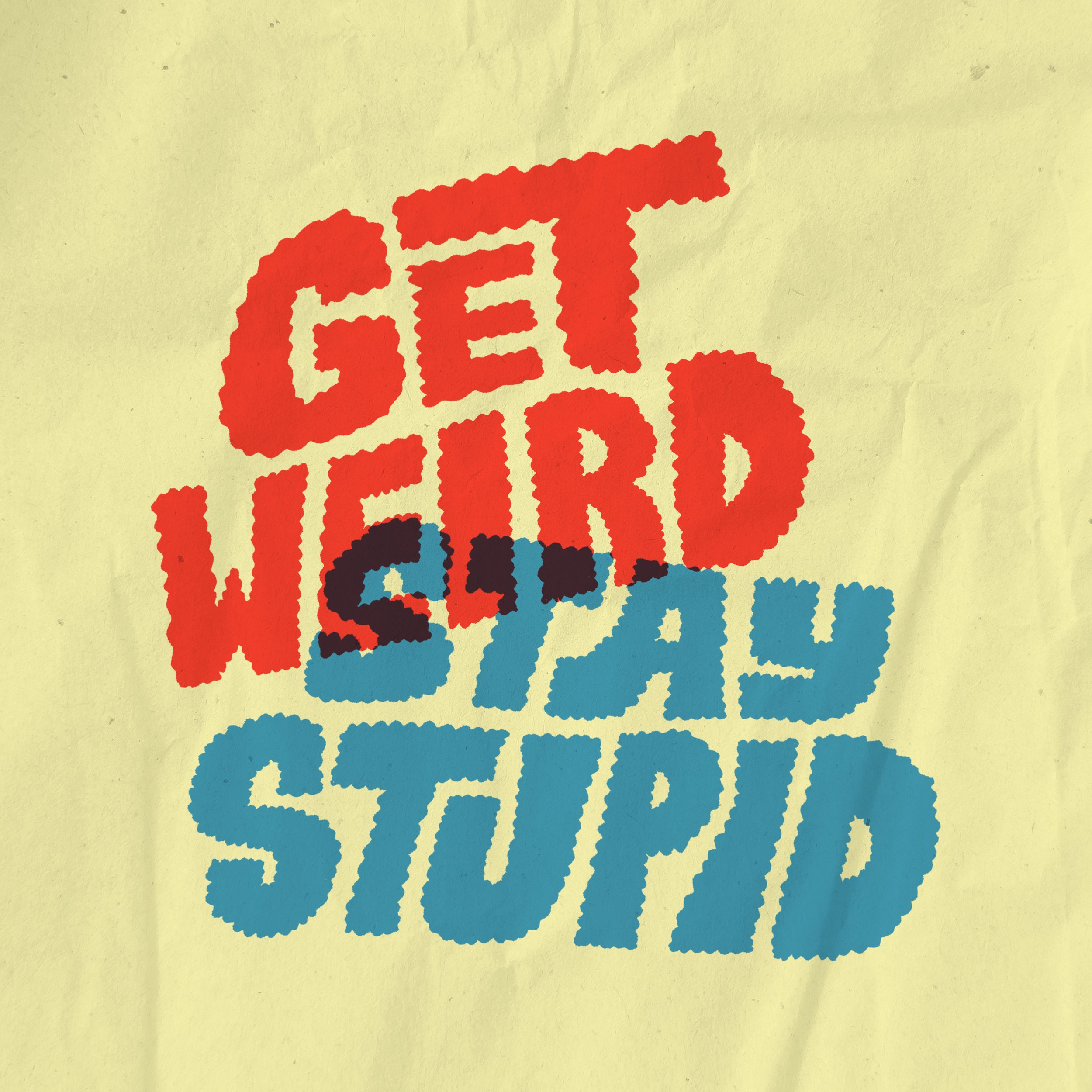 Get weird stay stupid.jpg