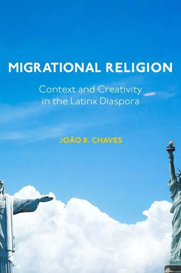 Migrational Religion: Context and Creativity in the Latinx Diaspora by João Chaves (Baylor University Press, 2021)