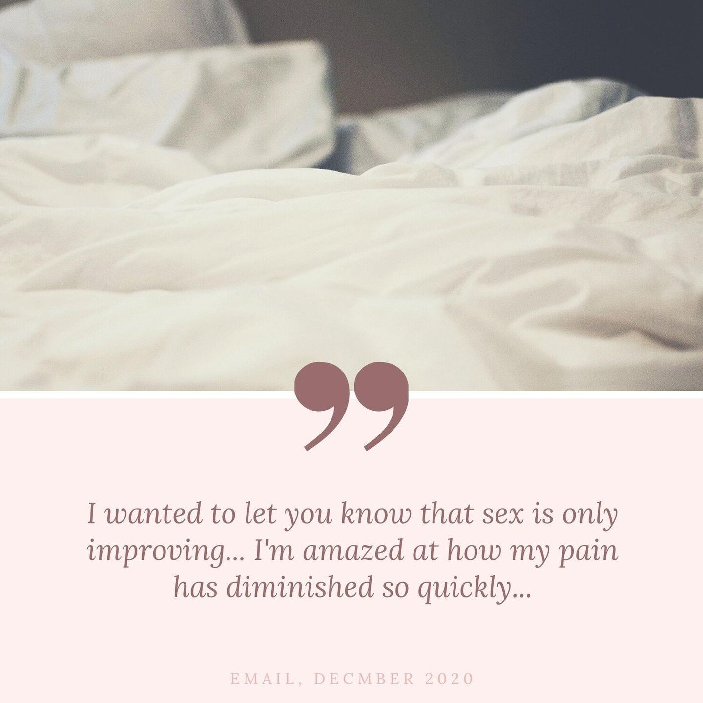 From a patient testimonial regarding treatment for painful intercourse, which can be common in women with endometriosis, peri-menopausal women and in other instances as well.

&quot;I wanted to let you know that sex is only improving... I'm amazed at