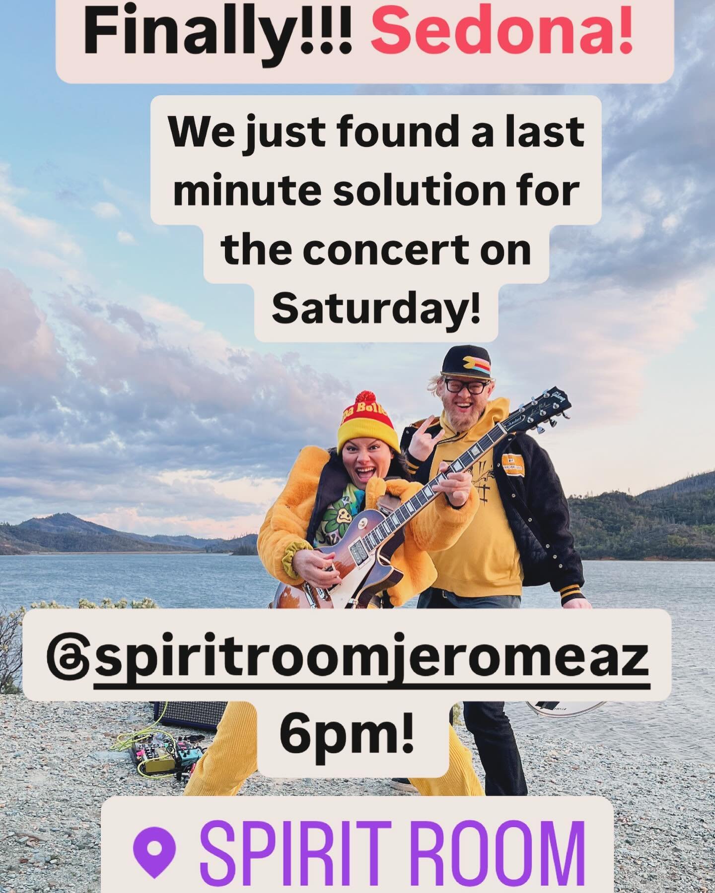 Sedona Saturday April 20th : We just found a last resort solution as we are speaking! Just a small concert at the Spirit Room @spiritroomjeromeaz in Jerome Arizona! We start 6pm and play for 45minutes. Just a short set,before some other bands hit the