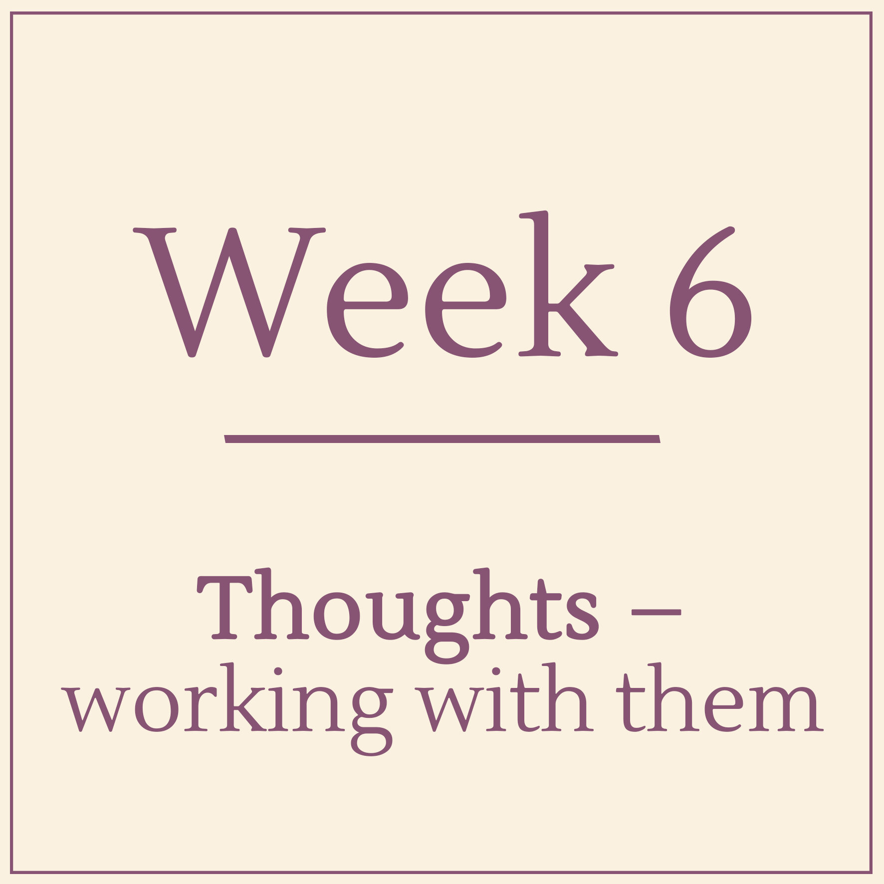 Week 6 - Thoughts - working with them - Learn Mindfulness