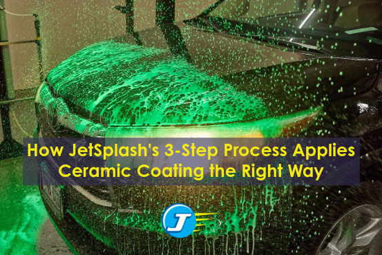 How JetSplash's 3-Step Process Applies Ceramic Coating the Right Way