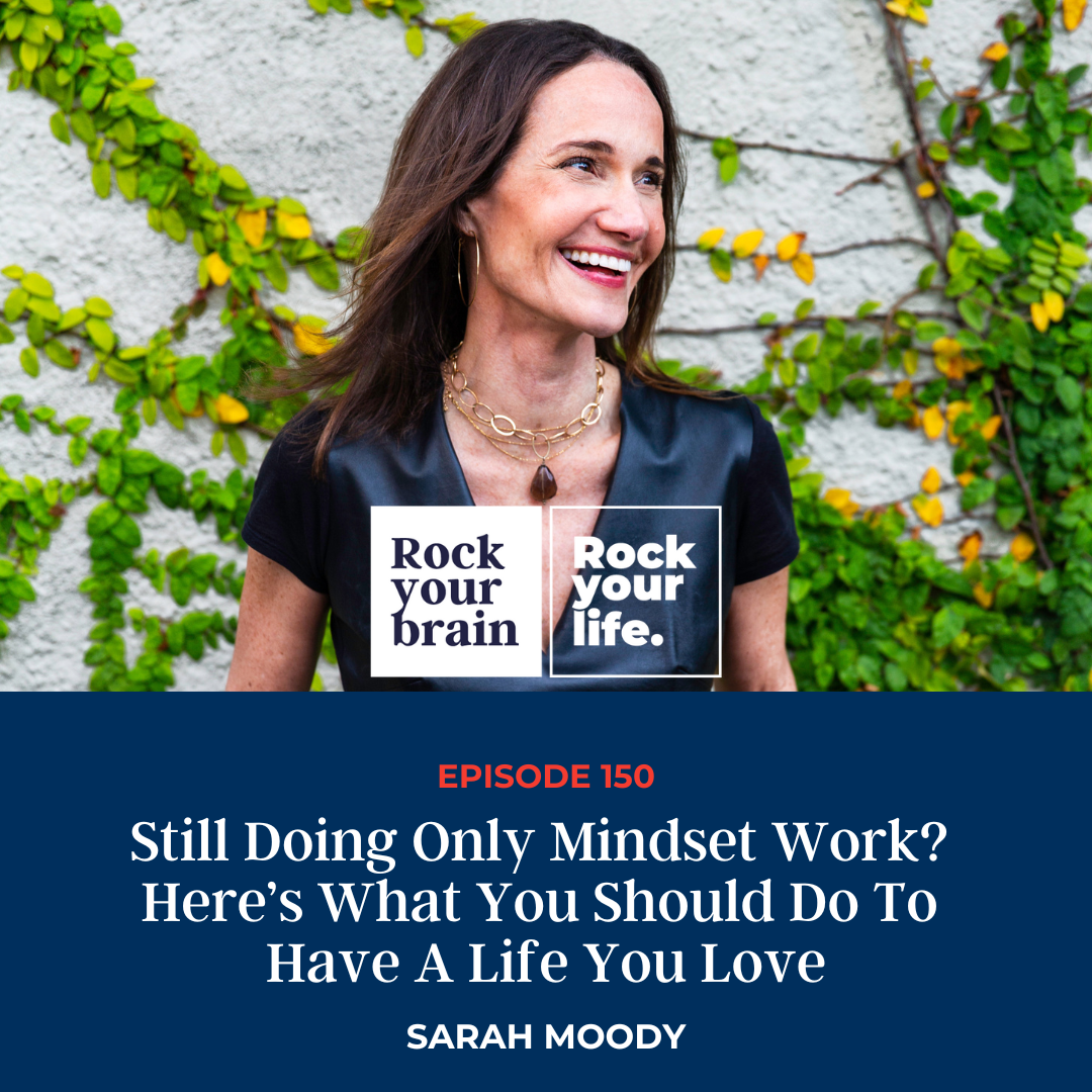 EP 150: Still Doing Only Mindset Work? Here’s What You Should Do To Have A Life You Love