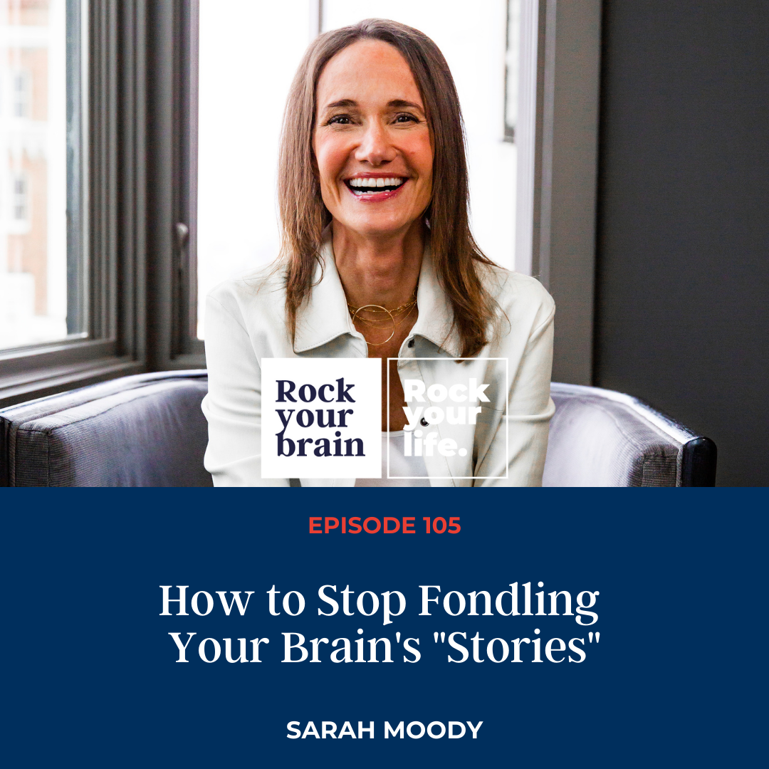 Ep 105: How To Stop Fondling Your Brain’s “Stories”