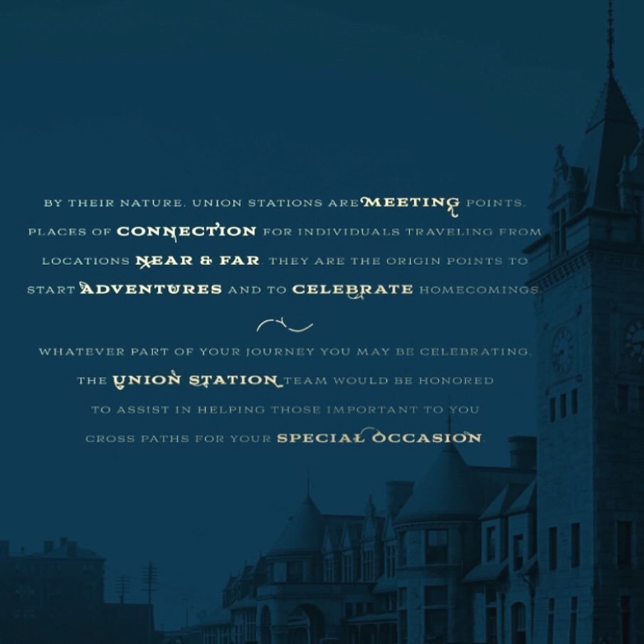 BY THEIR NATURE, UNION STATIONS ARE MEETING POINTS. PLACES OF CONNECTION FOR INDIVIDUALS TRAVELING FROM LOCATIONS NEAR &amp; FAR. THEY ARE THE ORIGIN POINTS TO START ADVENTURES AND TO CELEBRATE HOMECOMINGS. WHATEVER PART OF YOUR JOURNEY YOU MAY BE CE