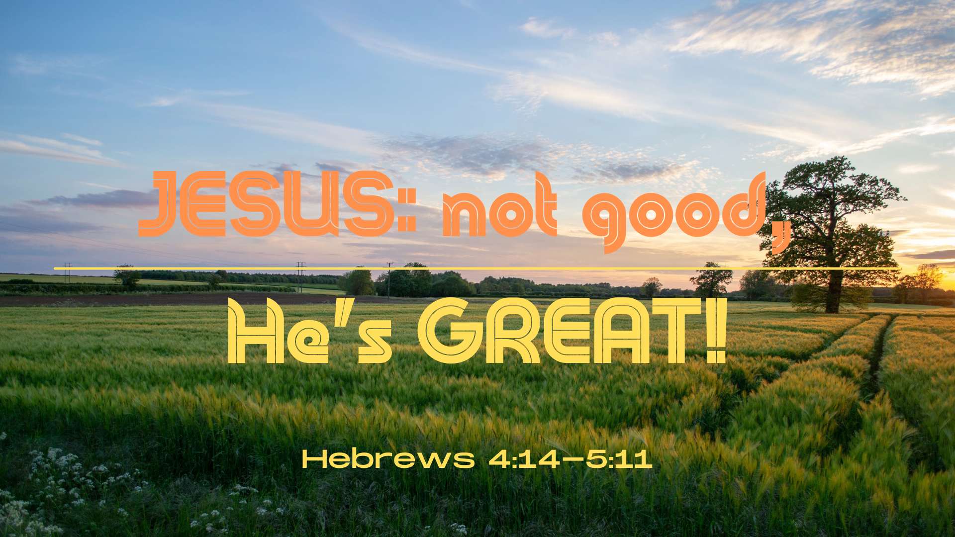 Hebrews 4:14 - 5:11 "JESUS: not good, He's GREAT!"