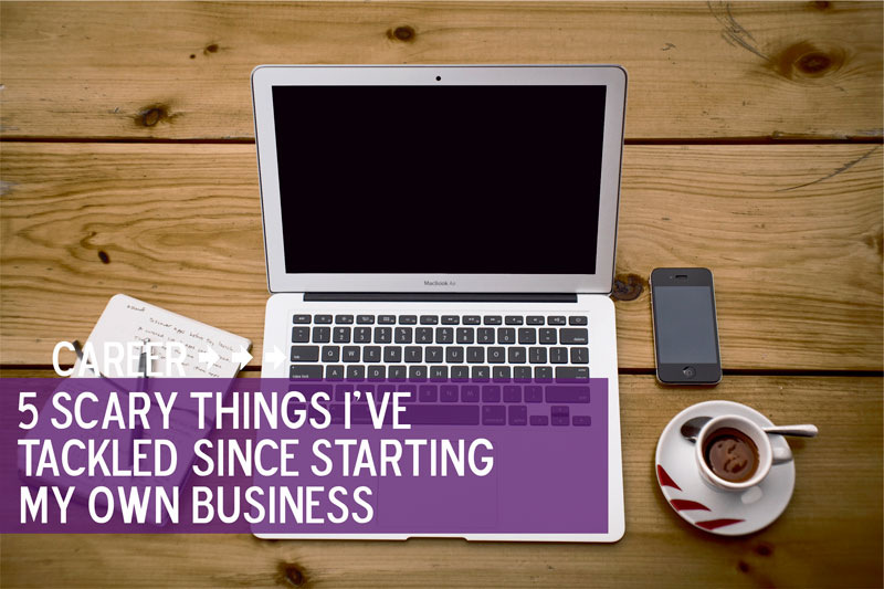 5 Scary things I've Tackled Since Starting My Own Business