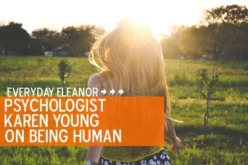 Everyday Eleanor: Psychologist Karen Young on Being Human