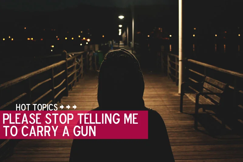 Please Stop Telling Me To Carry A Gun