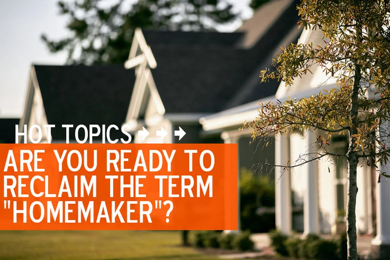 Are You Ready To Reclaim the Term "Homemaker"?