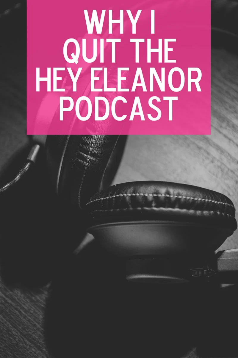 Why I Quit The Hey Eleanor Podcast (For Now)