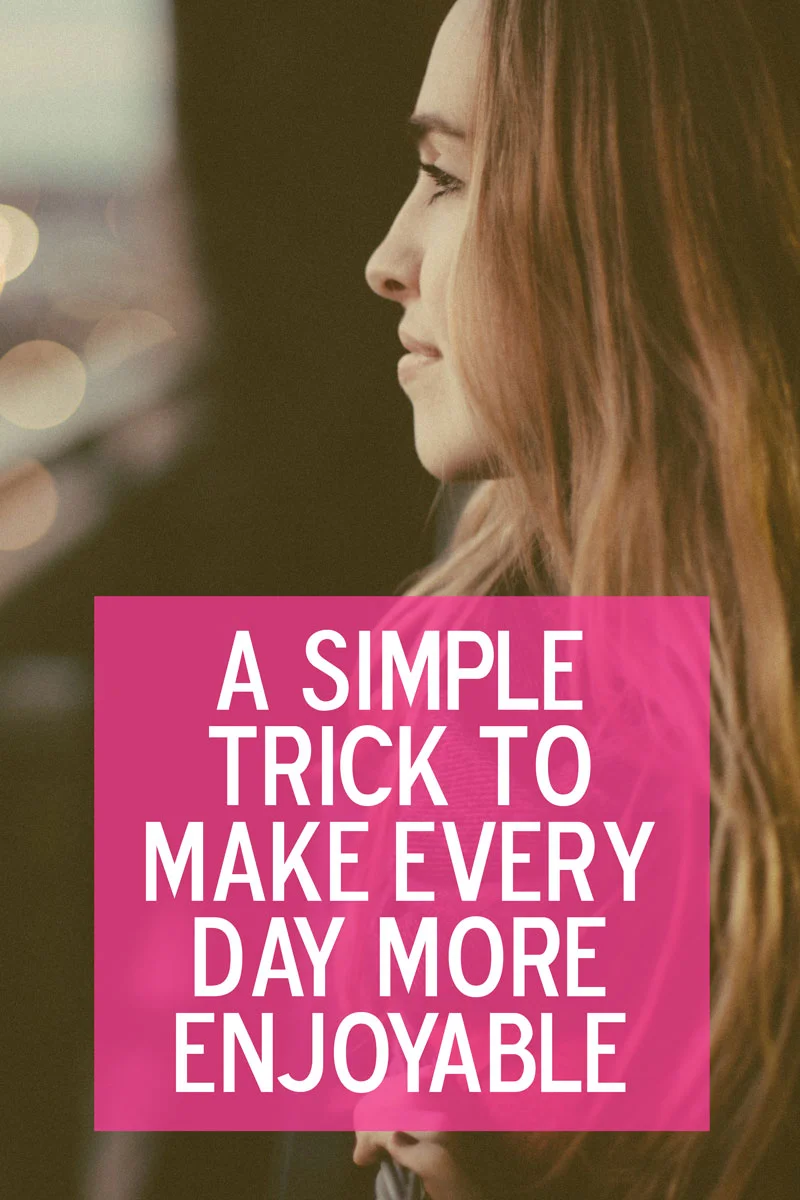 A Simple Trick to Make Every Day More Enjoyable