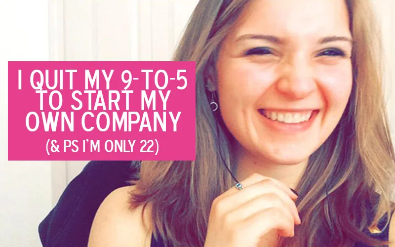 I Quit My 9-to-5 to Start My Own Company (& PS I'm only 22)