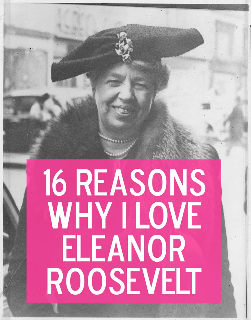 16 Reasons Why I Love Eleanor Roosevelt
