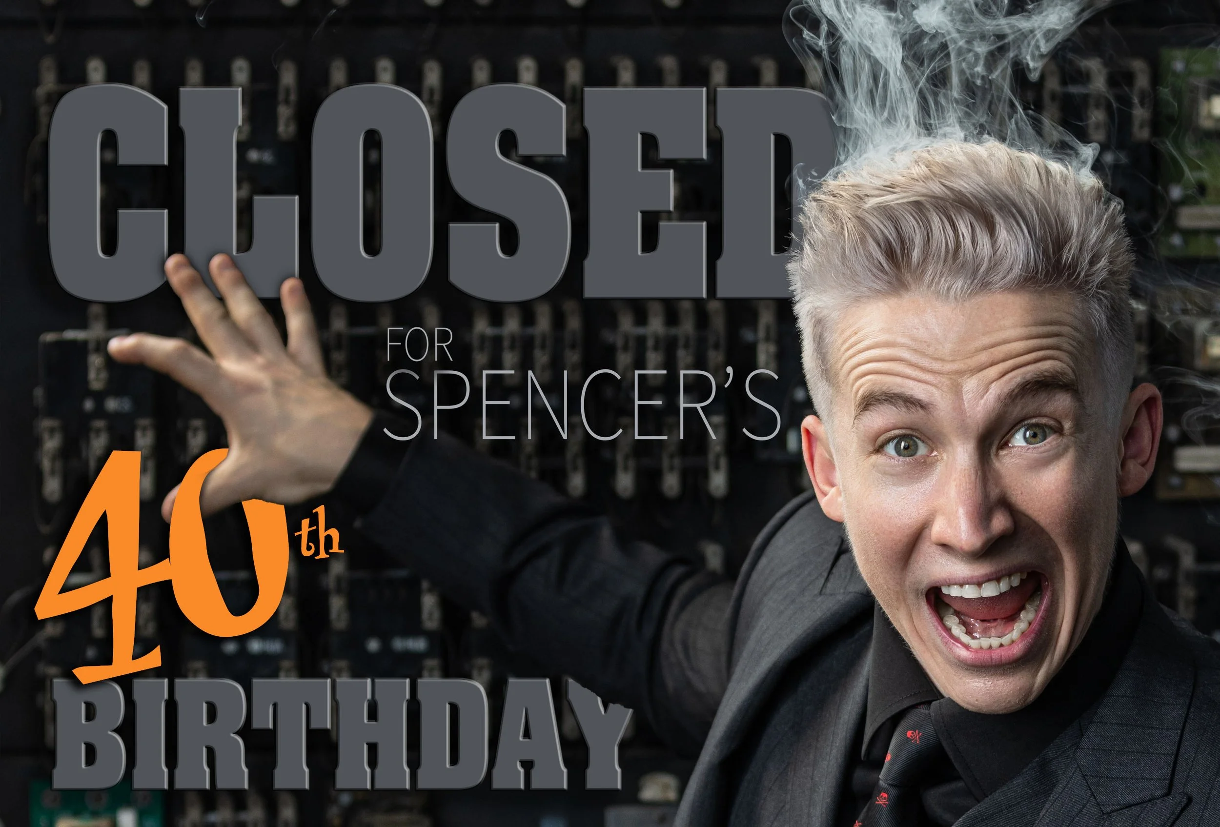 CLOSED FOR SPENCER'S 40th BIRTHDAY!